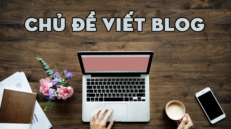 Lựa chọn chủ đề phù hợp giúp bài blog thêm chất lượng